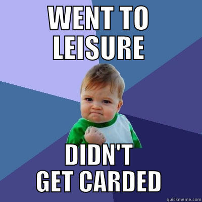 WENT TO LEISURE DIDN'T GET CARDED Success Kid