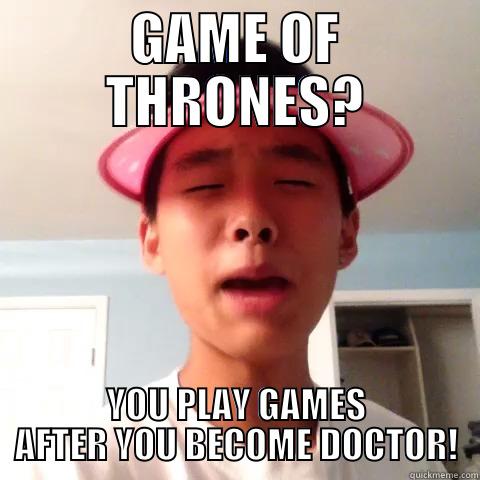 GAME OF THRONES? YOU PLAY GAMES AFTER YOU BECOME DOCTOR! Misc