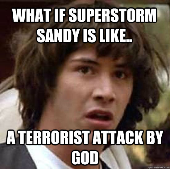 what if superstorm sandy is like.. a terrorist attack by god  conspiracy keanu