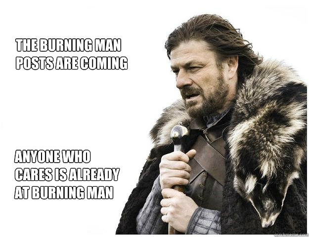 the burning man
posts are coming anyone who cares is already at burning man  Imminent Ned