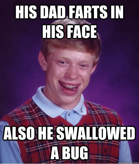 His dad farts in his face also he swallowed a bug  Bad Luck Brian