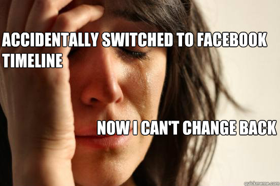 Accidentally Switched to facebook timeline
 Now I can't change back  First World Problems