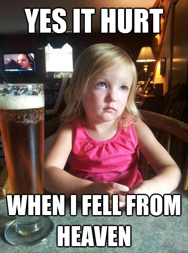 Yes it hurt When I fell from heaven  