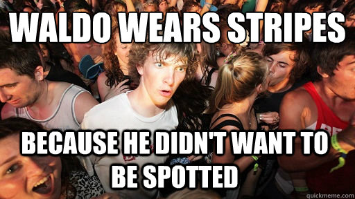 Waldo wears stripes
 Because he didn't want to be spotted - Waldo wears stripes
 Because he didn't want to be spotted  Sudden Clarity Clarence