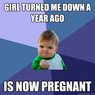 girl turned me down a year ago is now pregnant  Success Kid