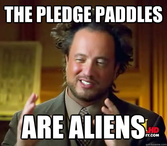 The pledge paddles are aliens - The pledge paddles are aliens  Ancient Aliens