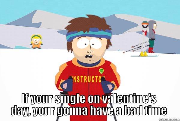  IF YOUR SINGLE ON VALENTINE'S DAY, YOUR GONNA HAVE A BAD TIME Super Cool Ski Instructor