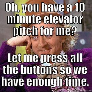 OH, YOU HAVE A 10 MINUTE ELEVATOR PITCH FOR ME? LET ME PRESS ALL THE BUTTONS SO WE HAVE ENOUGH TIME. Condescending Wonka