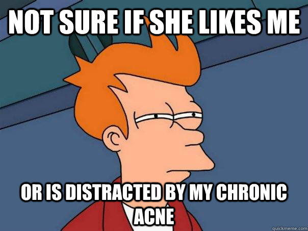 NOT SURE IF SHE LIKES ME OR IS DISTRACTED BY MY CHRONIC ACNE  FuturamaFry