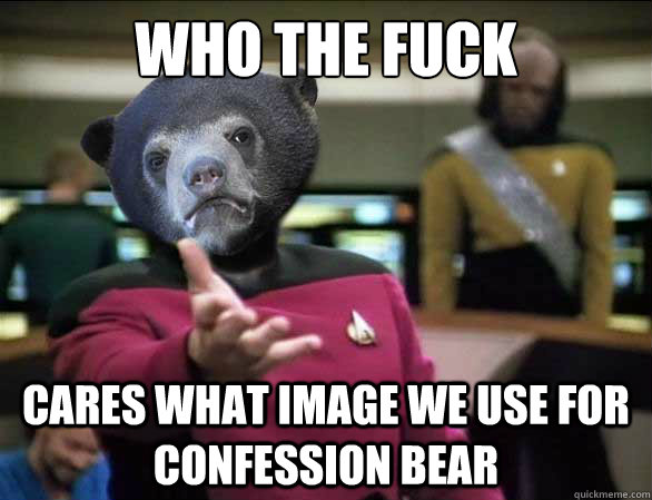 who the fuck cares what image we use for confession Bear - who the fuck cares what image we use for confession Bear  Annoyed Confession Bear