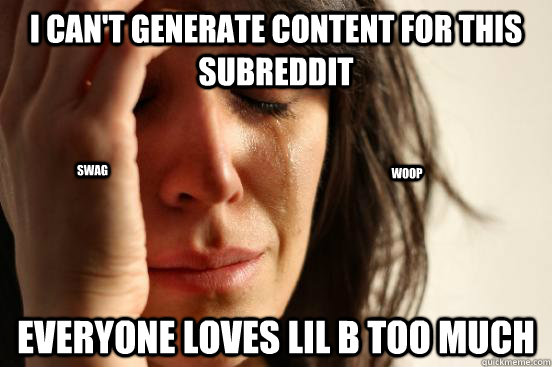 I Can't generate content for this subreddit everyone loves lil b too much woop swag  First World Problems