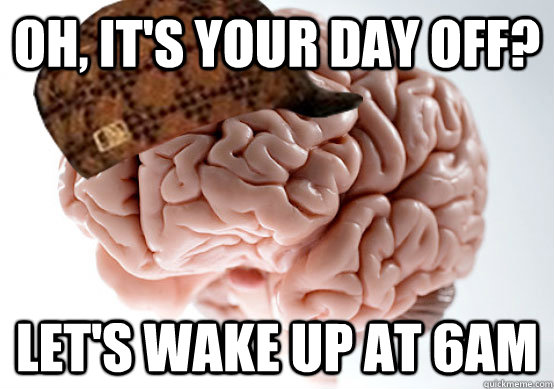 Oh, it's your day off? Let's wake up at 6am - Oh, it's your day off? Let's wake up at 6am  Scumbag brain..