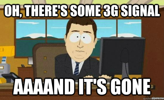 Oh, there's some 3G signal AAAAND It's GONE  aaaand its gone