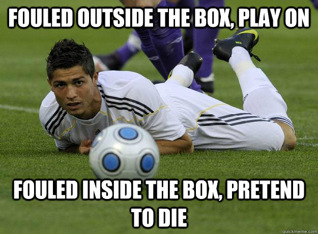 Fouled outside the box, play on fouled inside the box, pretend to die   