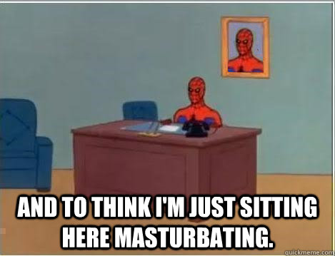  AND TO THINK I'M JUST SITTING HERE MASTURBATING.  Spiderman Desk