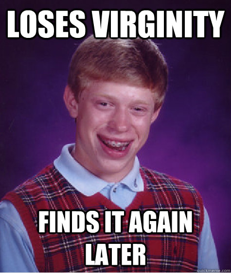 Loses Virginity finds it again later  Bad Luck Brian