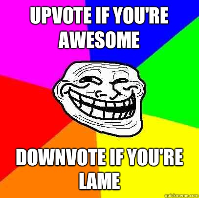 Upvote if you're awesome Downvote if you're lame  Troll Face