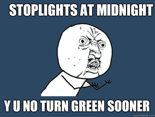 Stoplights at midnight y u no turn green sooner  Y U No