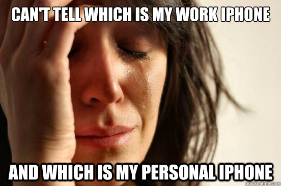 Can't tell which is my work iPhone and which is my personal iphone  First World Problems