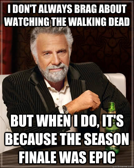 I don't always brag about watching The Walking Dead but when I do, it's because the season finale was epic  The Most Interesting Man In The World