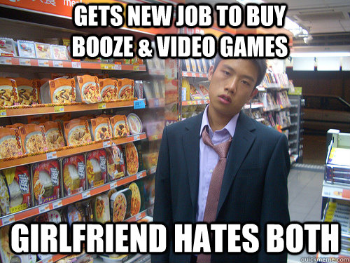 gets new job to buy booze & video games girlfriend hates both  Disenchanted Young Professional