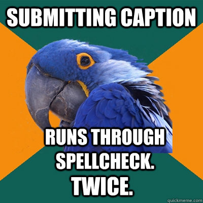 submitting caption runs through spellcheck. twice.  Paranoid Parrot