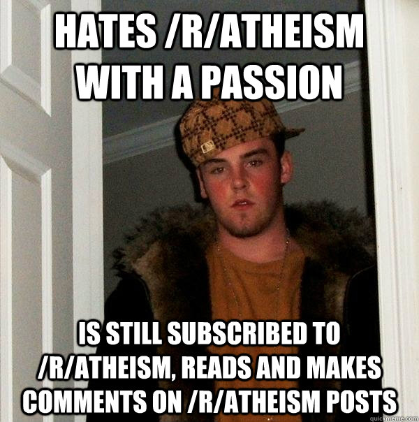 hates /r/atheism with a passion is still subscribed to /r/atheism, reads and makes comments on /r/atheism posts  Scumbag Steve