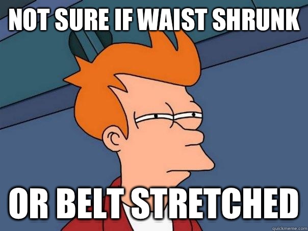 not sure if waist shrunk or belt stretched  Futurama Fry