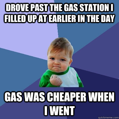 Drove past the gas station I filled up at earlier in the day gas was cheaper when I went - Drove past the gas station I filled up at earlier in the day gas was cheaper when I went  Success Kid
