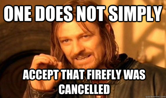 One does not simply Accept that Firefly was cancelled   Boromir