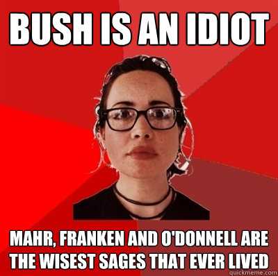 bush is an idiot mahr, franken and o'donnell are the wisest sages that ever lived  Liberal Douche Garofalo