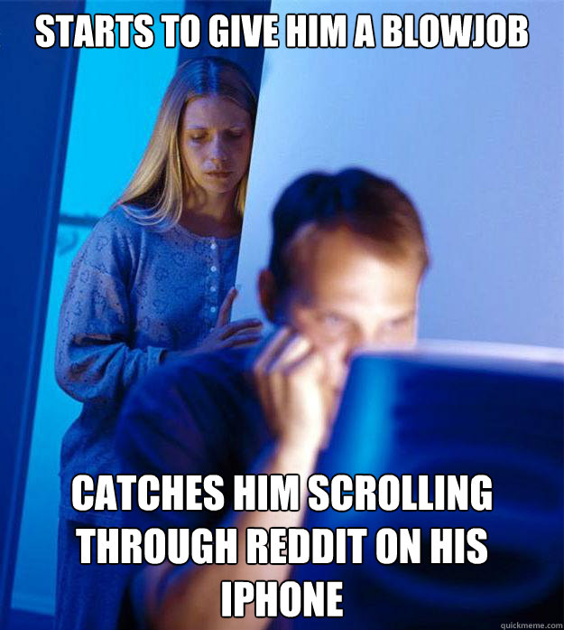 starts to give him a blowjob catches him scrolling through reddit on his iphone  Redditors Wife