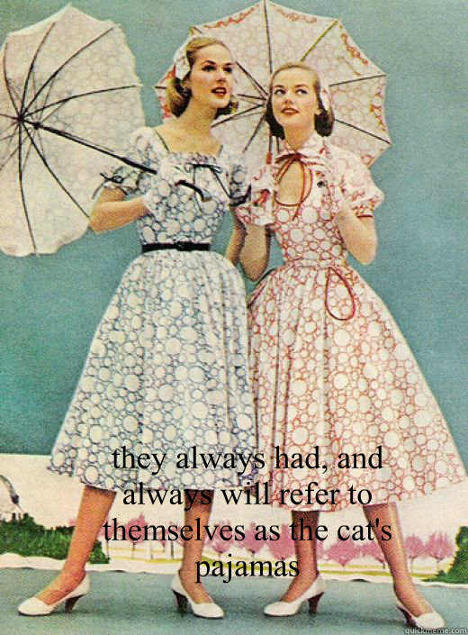   they always had, and always will refer to themselves as the cat's pajamas -   they always had, and always will refer to themselves as the cat's pajamas  50s vintage scorned woman