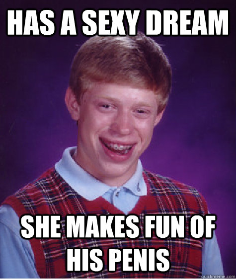 has a sexy dream she makes fun of his penis  Bad Luck Brian