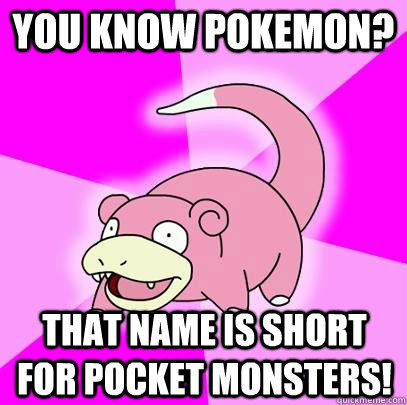 You know pokemon? That name is short for pocket monsters!  Slowpoke