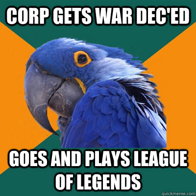Corp gets War dec'ed goes and plays league of legends  Paranoid Parrot