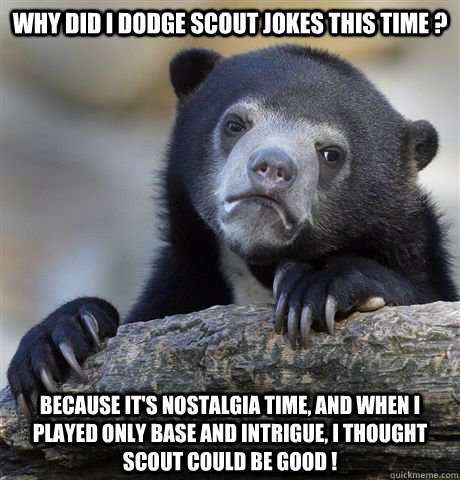 Why did i dodge scout jokes this time ? Because it's nostalgia time, and when i played only base and intrigue, i thought  scout could be good ! - Why did i dodge scout jokes this time ? Because it's nostalgia time, and when i played only base and intrigue, i thought  scout could be good !  Confession Bear
