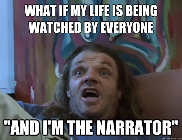 what if my life is being
watched by everyone 