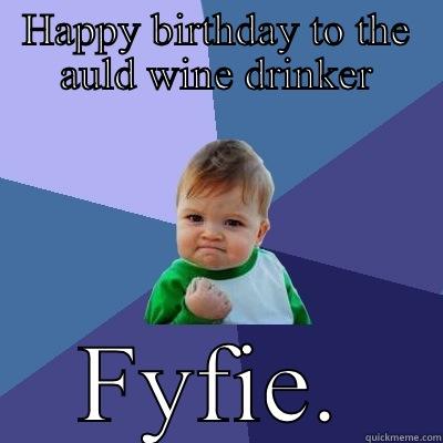 Cheers mate. - HAPPY BIRTHDAY TO THE AULD WINE DRINKER FYFIE. Success Kid