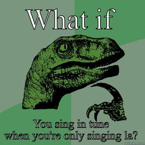 WHAT IF YOU SING IN TUNE WHEN YOU'RE ONLY SINGING LA? Philosoraptor