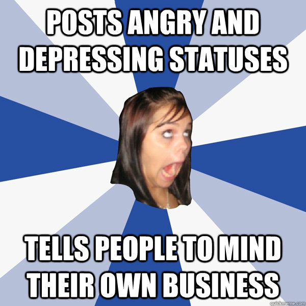 Posts angry and depressing statuses Tells people to mind their own business  Annoying Facebook Girl
