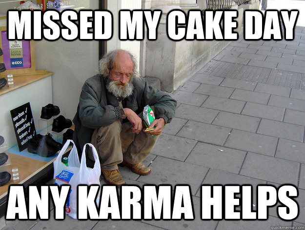 Missed my cake day any karma helps - Missed my cake day any karma helps  Misc