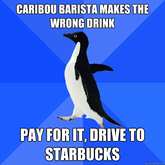 Caribou barista makes the wrong drink Pay for it, drive to Starbucks  Socially Awkward Penguin