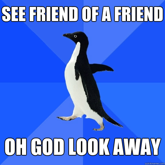 See friend of a friend  oh god look away    Socially Awkward Penguin