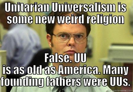 UNITARIAN UNIVERSALISM IS SOME NEW WEIRD RELIGION FALSE. UU IS AS OLD AS AMERICA. MANY FOUNDING FATHERS WERE UUS. Schrute