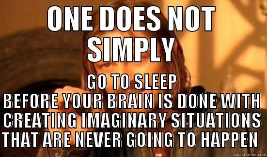 ONE DOES NOT SIMPLY GO TO SLEEP BEFORE YOUR BRAIN IS DONE WITH CREATING IMAGINARY SITUATIONS THAT ARE NEVER GOING TO HAPPEN  Boromir