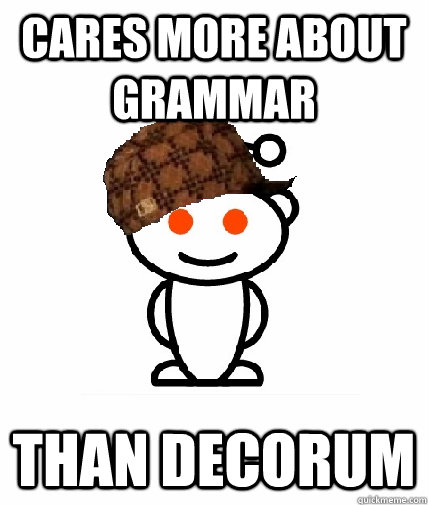 Cares more about grammar Than decorum  Scumbag Reddit