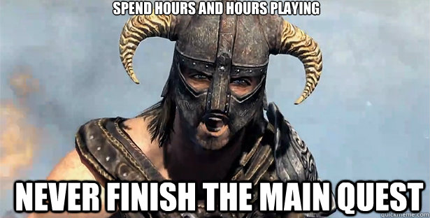 SPEND HOURS AND HOURS PLAYING NEVER FINISH THE MAIN QUEST  skyrim