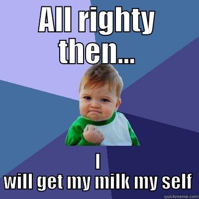 ALL RIGHTY THEN... I WILL GET MY MILK MY SELF Success Kid