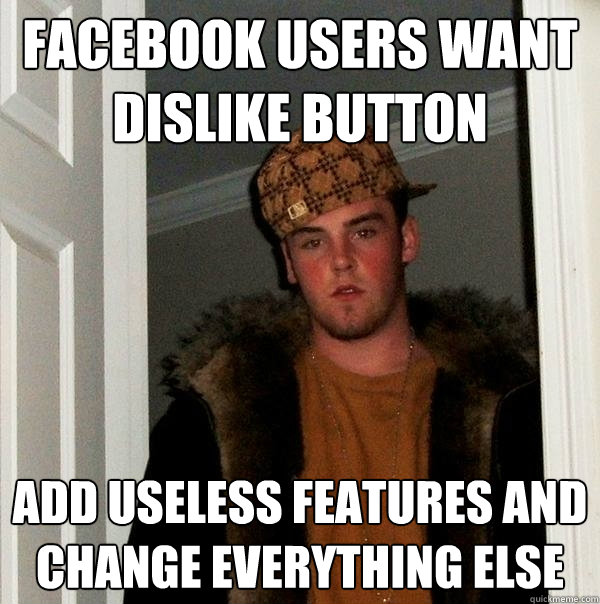 Facebook users want dislike button Add useless features and change everything else  Scumbag Steve